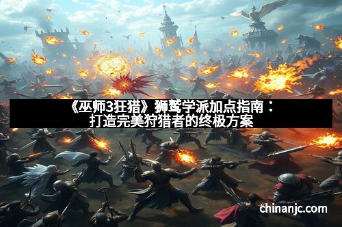 《巫师3狂猎》狮鹫学派加点指南：打造完美狩猎者的终极方案